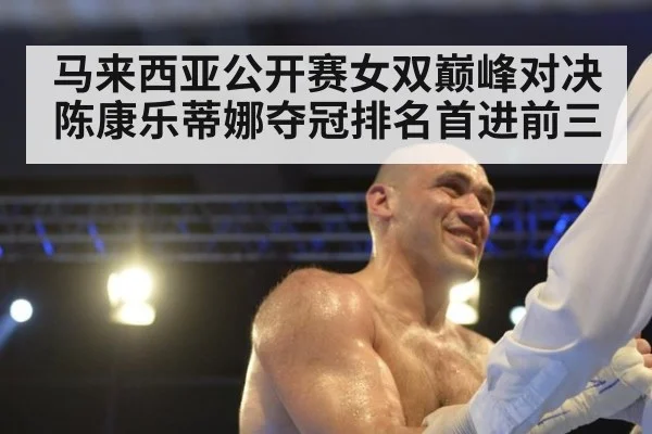 马来西亚公开赛女双巅峰对决陈康乐蒂娜夺冠排名首进前三